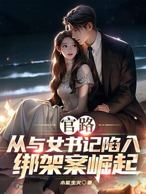 官路：从与女书记陷入绑架案崛起官路：从与女书记陷入绑架案崛起
