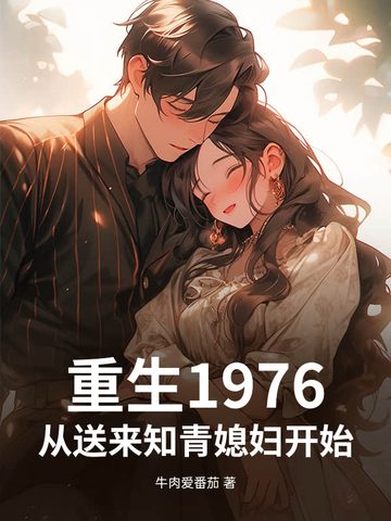 重生1976，从送来知青媳妇开始！重生1976，从送来知青媳妇开始！