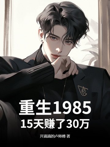 重生1985：15天赚了30万重生1985：15天赚了30万